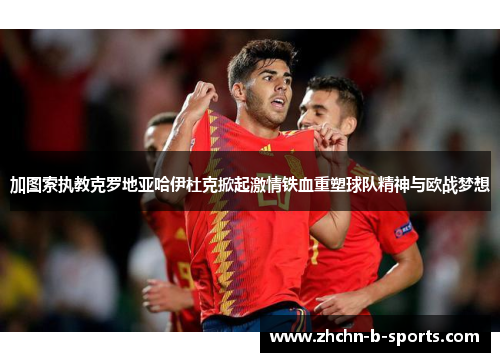 加图索执教克罗地亚哈伊杜克掀起激情铁血重塑球队精神与欧战梦想